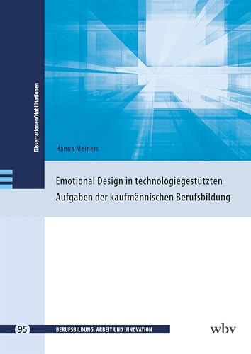 Emotional Design in technologiegestützten Aufgaben der kaufmännischen Berufsbildung (Berufsbildung, Arbeit und Innovation - Dissertationen und Habilitationen)