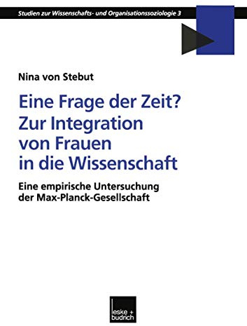 Eine Frage der Zeit? Zur Integration von Frauen in die Wissenschaft: Eine empirische Untersuchung der Max-Planck-Gesellschaft (Studien zur Wissenschafts-- und Organisationssoziologie, 3, Band 3)