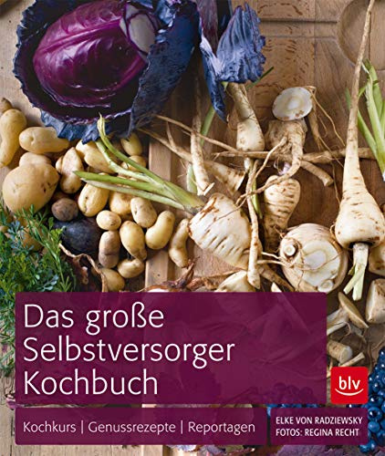Das große Selbstversorger-Kochbuch: Kochkurs - Genussrezepte - Reportagen (BLV Selbstversorgung)