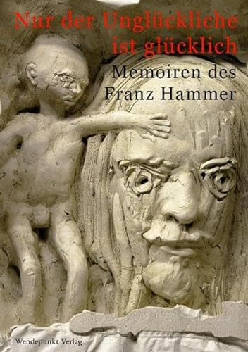 Nur der Unglückliche ist glücklich: Memoiren des Franz Hammer