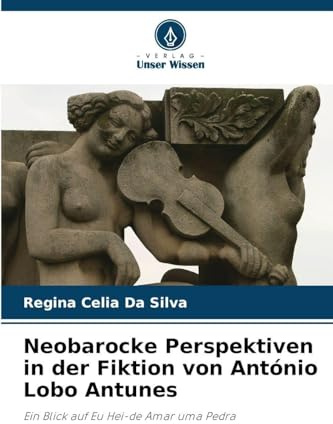 Neobarocke Perspektiven in der Fiktion von António Lobo Antunes: Ein Blick auf Eu Hei-de Amar uma Pedra