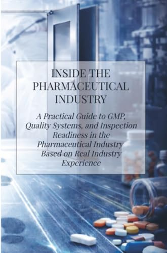 Inside the Pharmaceutical Industry: A Practical Guide to GMP, Quality Systems, and Inspection Readiness in the Pharmaceutical Industry — Based on Real Industry Experience
