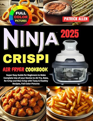 Ninja Crispi Air Fryer Cookbook 2025: Super Easy Guide for Beginners to Make Complete Use of your Device to Air Fry, Bake, Re-Crisp and Max-Crisp with Tasty & Healthy Recipes, Full Color Pictures