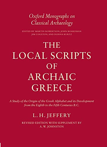 The Local Scripts of Archaic Greece: A Study of the Origin of the Greek Alphabet and its Development from the Eighth to the Fifth Centuries BC (Oxford Monographs on Classical Archaeology)