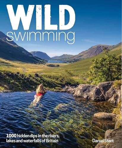 Wild Swimming Britain: 500 Hidden Dips in the Rivers, Lakes and Waterfalls of Scotland, England & Wales