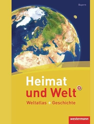 Heimat und Welt Weltatlas + Geschichte: Bayern: Aktuelle Ausgabe für Mittelschulen in Bayern (Heimat und Welt Weltatlas + Geschichte: Aktuelle Ausgabe Bayern)