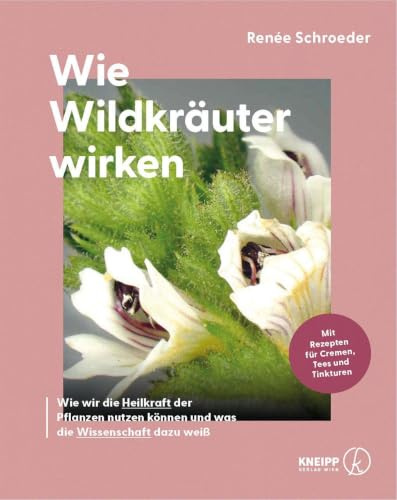 Wie Wildkräuter wirken: Wie wir die Heilkraft der Pflanzen nutzen können und was die Wissenschaft dazu weiß. Ein fundiertes Kräuterheilkunde-Handbuch