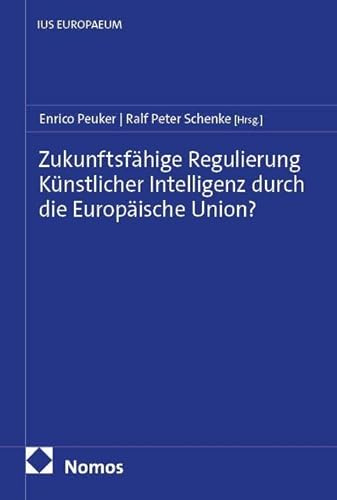 Zukunftsfähige Regulierung Künstlicher Intelligenz durch die Europäische Union? (IUS EUROPAEUM)