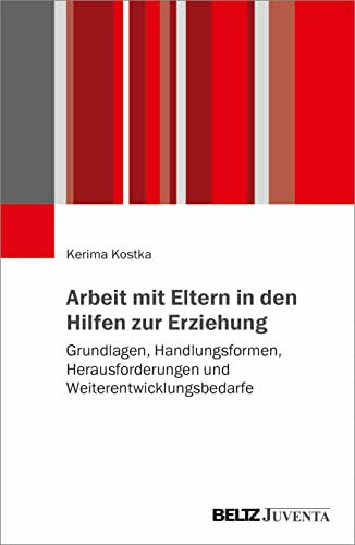 Arbeit mit Eltern in den Hilfen zur Erziehung: Grundlagen, Handlungsformen, Herausforderungen und Weiterentwicklungsbedarfe