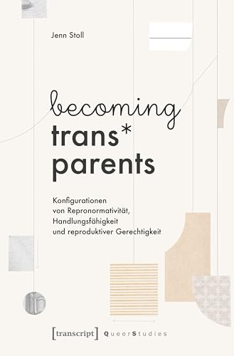 becoming trans* parents: Konfigurationen von Repronormativität, Handlungsfähigkeit und reproduktiver Gerechtigkeit (Queer Studies)