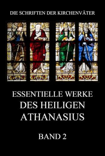 Essentielle Werke des Heiligen Athanasius, Band 2 (Die Schriften der Kirchenväter, Band 15)