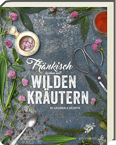 Fränkisch kochen mit wilden Kräutern: 80 saisonale Rezepte mit Wildkräutern – Zwiebelsuppe, Bärlauch, Brennnessel & mehr. Vitalstoffreiche Gerichte für jede Jahreszeit - Fränkische Küche