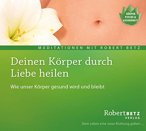 Deinen Körper durch Liebe heilen: Wie unser Körper gesund wird und bleibt