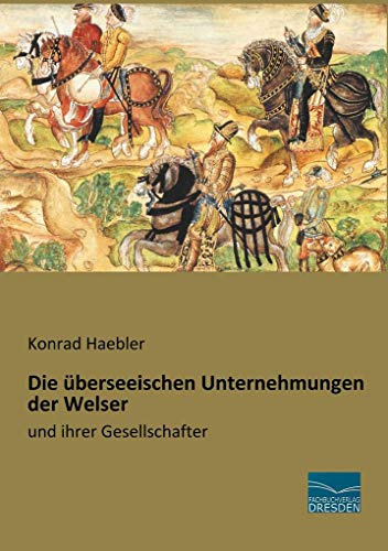 Die überseeischen Unternehmungen der Welser: und ihrer Gesellschafter