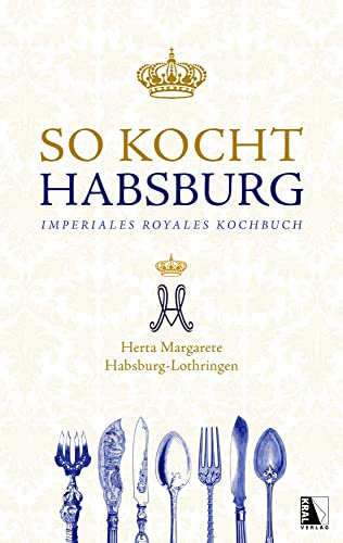So kocht Habsburg: Imperiales royales Kochbuch von Herta Margarete Habsburg-Lothringen