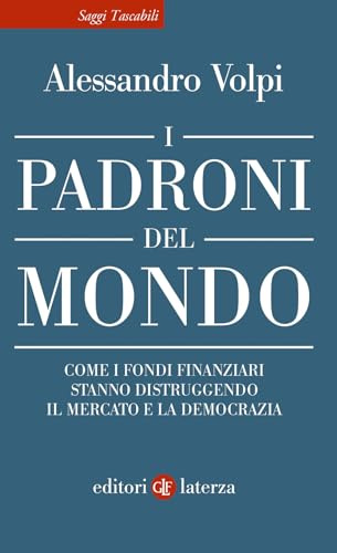 I padroni del mondo. Come i fondi finanziari stanno distruggendo il mercato e la democrazia (Saggi tascabili Laterza)