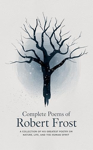 Complete Poems of Robert Frost: A Collection of his Greatest Poetry on Nature, Life, and The Human Spirit