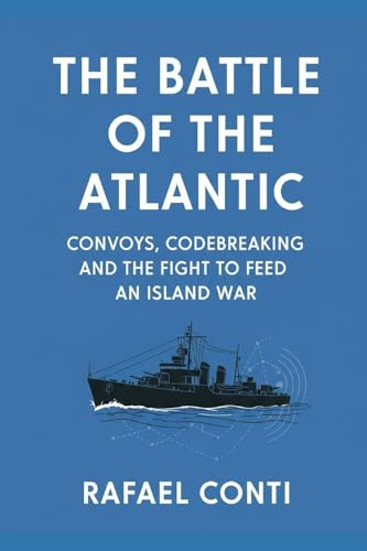 The Battle of the Atlantic: Convoys, Codebreaking, and the Fight to Feed an Island War