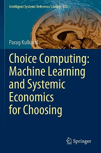 Choice Computing: Machine Learning and Systemic Economics for Choosing (Intelligent Systems Reference Library, Band 225)
