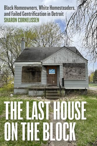 The Last House on the Block: Black Homeowners, White Homesteaders, and Failed Gentrification in Detroit (Ethnographic Encounters and Discoveries)