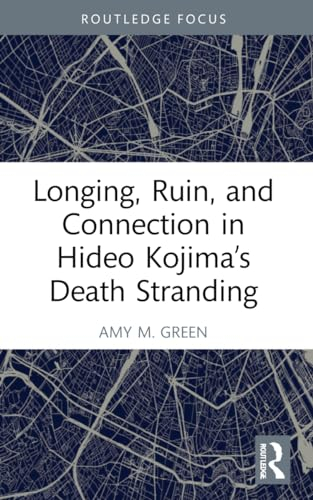 Longing, Ruin, and Connection in Hideo Kojima’s Death Stranding (Routledge Advances in Game Studies)