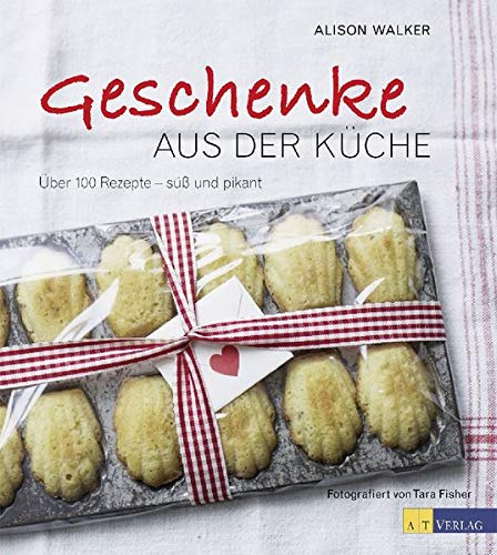 Geschenke aus der Küche: Über 100 Rezepte - süss und pikant