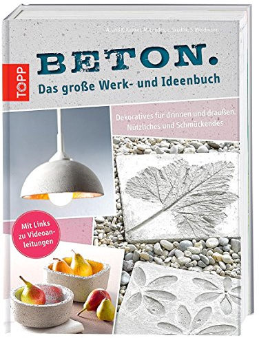 Beton. Das große Werk- und Ideenbuch: Dekoratives für drinnen und draußen, Praktisches und Schmückendes: Dekoratives für drinnen und draußen, Nützliches und Schmückendes. Mit Links zu Videoanleitungen