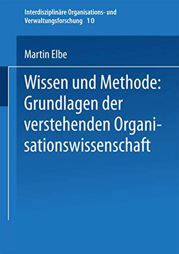 Wissen und Methode: Grundlagen der verstehenden Organisationswissenschaft (Interdisziplinäre Organisations- und Verwaltungsforschung, 10, Band 10)