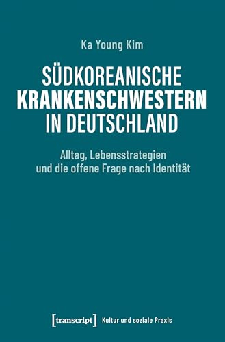 Südkoreanische Krankenschwestern in Deutschland: Alltag, Lebensstrategien und die offene Frage nach Identität (Kultur und soziale Praxis)
