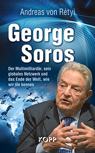 George Soros: Der Multimilliardär, sein globales Netzwerk und das Ende der Welt, wie wir sie kennen