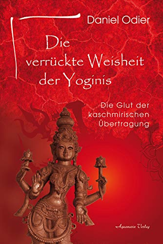 Die verrückte Weisheit der Yoginis: Die Glut der kaschmirischen Übertragung