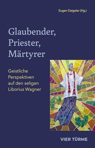 Glaubender, Priester, Märtyrer: Geistliche Perspektiven auf den seligen Liborius Wagner