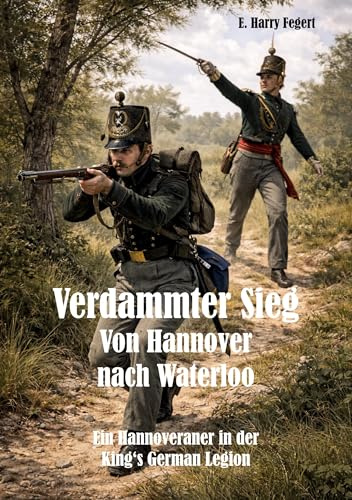 Verdammter Sieg - Von Hannover nach Waterloo: Ein Hannoveraner in der King‘s German Legion