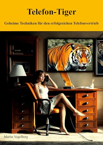 Telefon-Tiger: Geheime Techniken für den erfolgreichen Telefonvertrieb