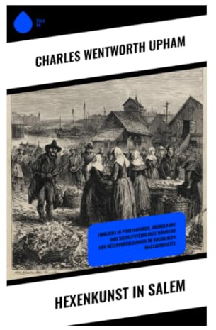 Hexenkunst in Salem: Hexenprozesse von 1692 zwischen puritanischem Dogma, sozialer Angst und kolonialer Rechtsprechung