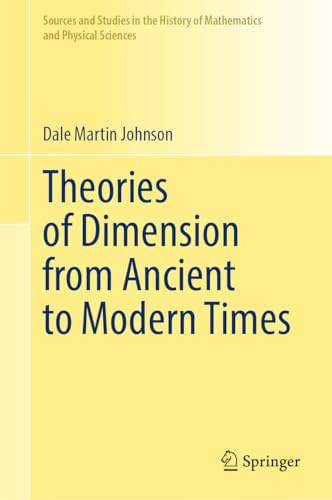 Theories of Dimension from Ancient to Modern Times (Sources and Studies in the History of Mathematics and Physical Sciences)