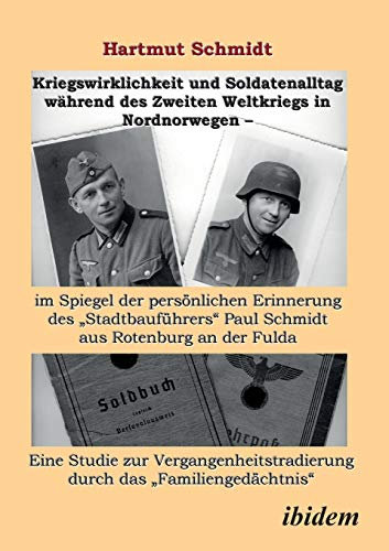 Kriegswirklichkeit und Soldatenalltag während des Zweiten Weltkriegs in Nordnorwegen - im Spiegel der persönlichen Erinnerung des Stadtbauführers ... durch das Familiengedächtnis