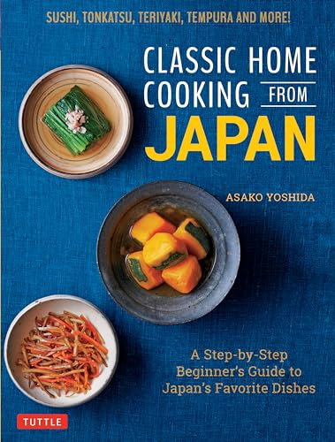 Classic Home Cooking from Japan: Healthy Homestyle Recipes for Japan's Favorite Dishes: Sushi, Ramen, Tonkatsu, Teriyaki, Tempura and More!: A ... ... ... Sushi, Tonkatsu, Teriyaki, Tempura and More!