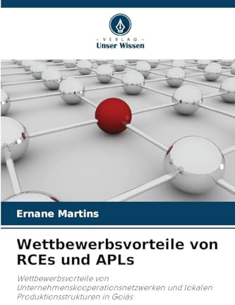 Wettbewerbsvorteile von RCEs und APLs: Wettbewerbsvorteile von Unternehmenskooperationsnetzwerken und lokalen Produktionsstrukturen in Goiás