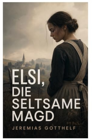 Elsi, die seltsame Magd: Eine moralische Studie über Fremdheit, Arbeit und Barmherzigkeit im bernischen Dorfleben des 19. Jahrhunderts