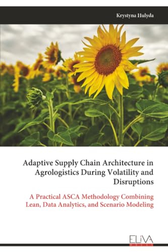Adaptive Supply Chain Architecture in Agrologistics During Volatility and Disruptions: A Practical ASCA Methodology Combining Lean, Data Analytics, and Scenario Modeling