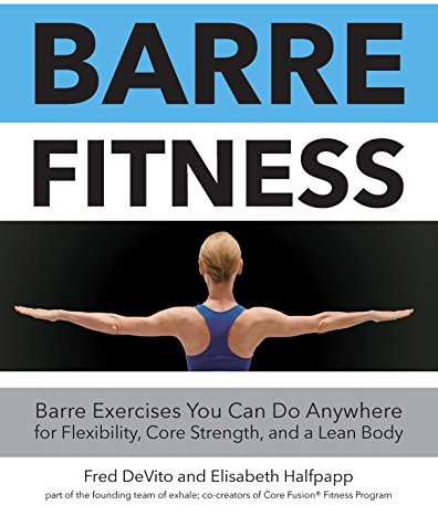 Barre Fitness: Barre Exercises You Can Do Anywhere for Flexibility, Core Strength, and a Lean Body