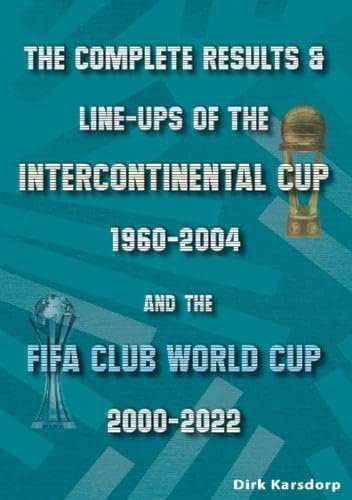 The Complete Results & Line-ups of the Intercontinental Cup 1960-2004 and the FIFA Club World Cup 2000-2022