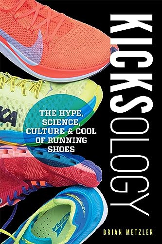 Kicksology: The Hype, Science, Culture & Cool of Running Shoes: The Hype, Science, Culture & Cool of Running Shoes