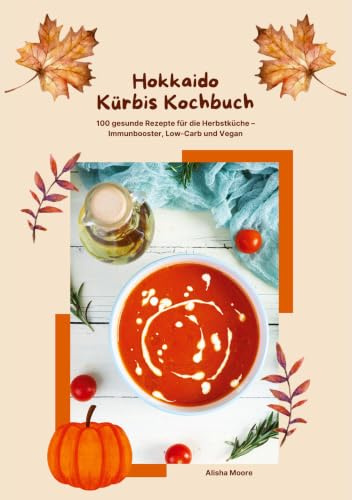 Hokkaido Kürbis Kochbuch: 100 gesunde Rezepte für die Herbstküche – Immunbooster, Low-Carb & Vegan