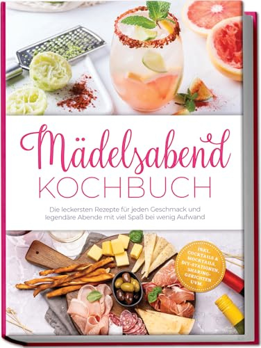 Mädelsabend Kochbuch: Die leckersten Rezepte für jeden Geschmack und legendäre Abende mit viel Spaß bei wenig Aufwand – inkl. Cocktails & Mocktails, DIY-Stationen, Sharing-Gerichten uvm.