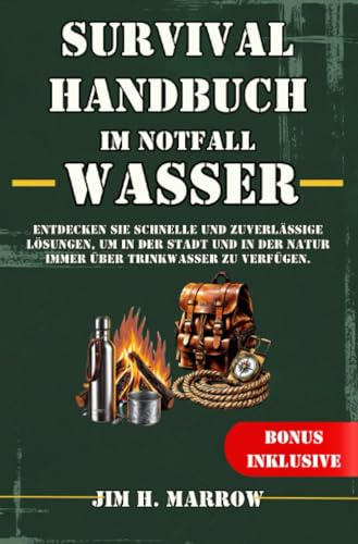 Survival Handbuch im Notfall: Wasser: Entdecken Sie schnelle und zuverlässige Lösungen, um in der Stadt und in der Natur immer über Trinkwasser zu verfügen.