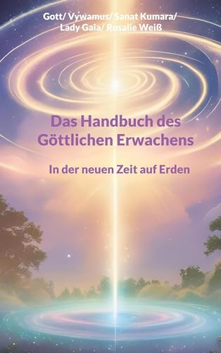 Das Handbuch des Göttlichen Erwachens: In der neuen Zeit auf Erden