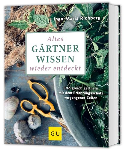 Altes Gärtnerwissen wieder entdeckt: Erfolgreich gärtnern mit dem Erfahrungsschatz vergangener Zeiten