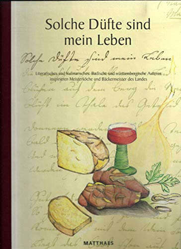 Solche Düfte sind mein Leben: Literarisches und Kulinarisches: Badische und württembergische Autoren inspirieren Meisterköche des Landes. Das ... u. Bäckermeister d. Landes zu 102 Rezepten